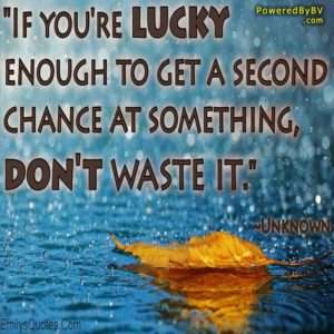 Second Chances ... If you are lucky enough to get a second chance at something don't waste it.